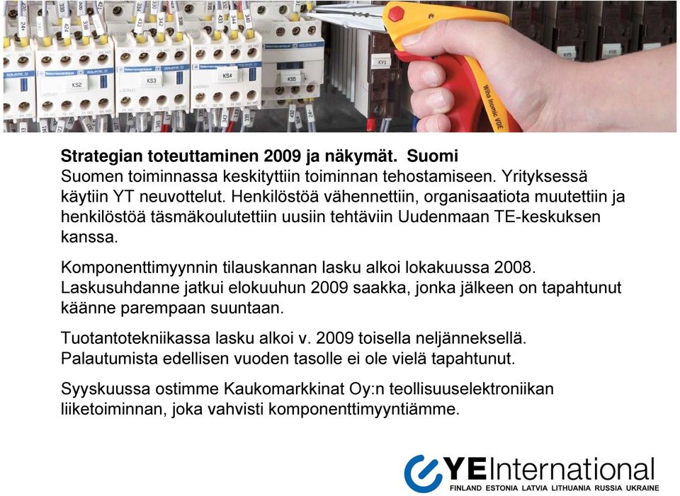 Komponenttimyynnin tilauskannan lasku alkoi lokakuussa 2008. Laskusuhdanne jatkui elokuuhun 2009 saakka, jonka jälkeen on tapahtunut käänne parempaan suuntaan.