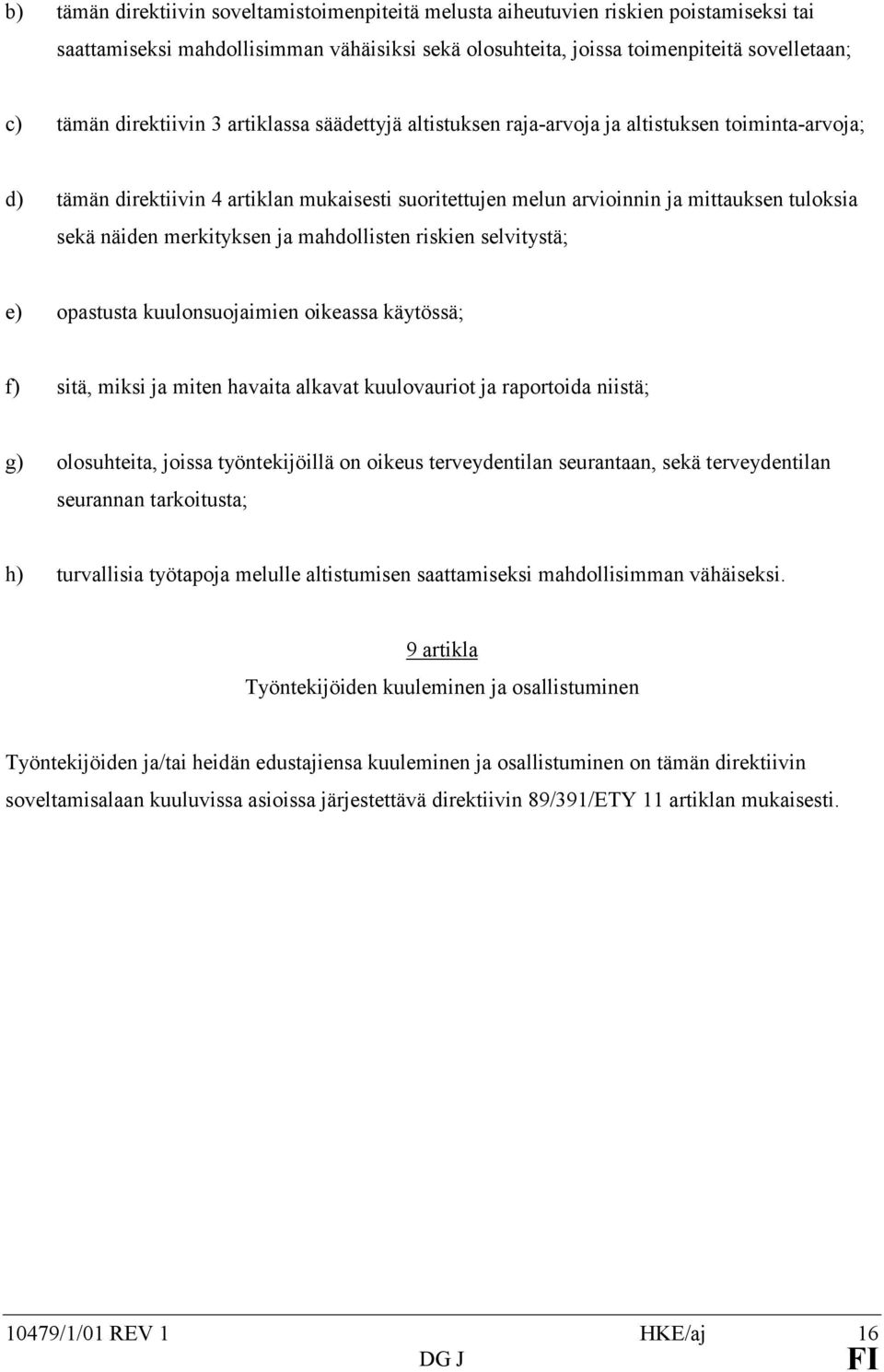 näiden merkityksen ja mahdollisten riskien selvitystä; e) opastusta kuulonsuojaimien oikeassa käytössä; f) sitä, miksi ja miten havaita alkavat kuulovauriot ja raportoida niistä; g) olosuhteita,