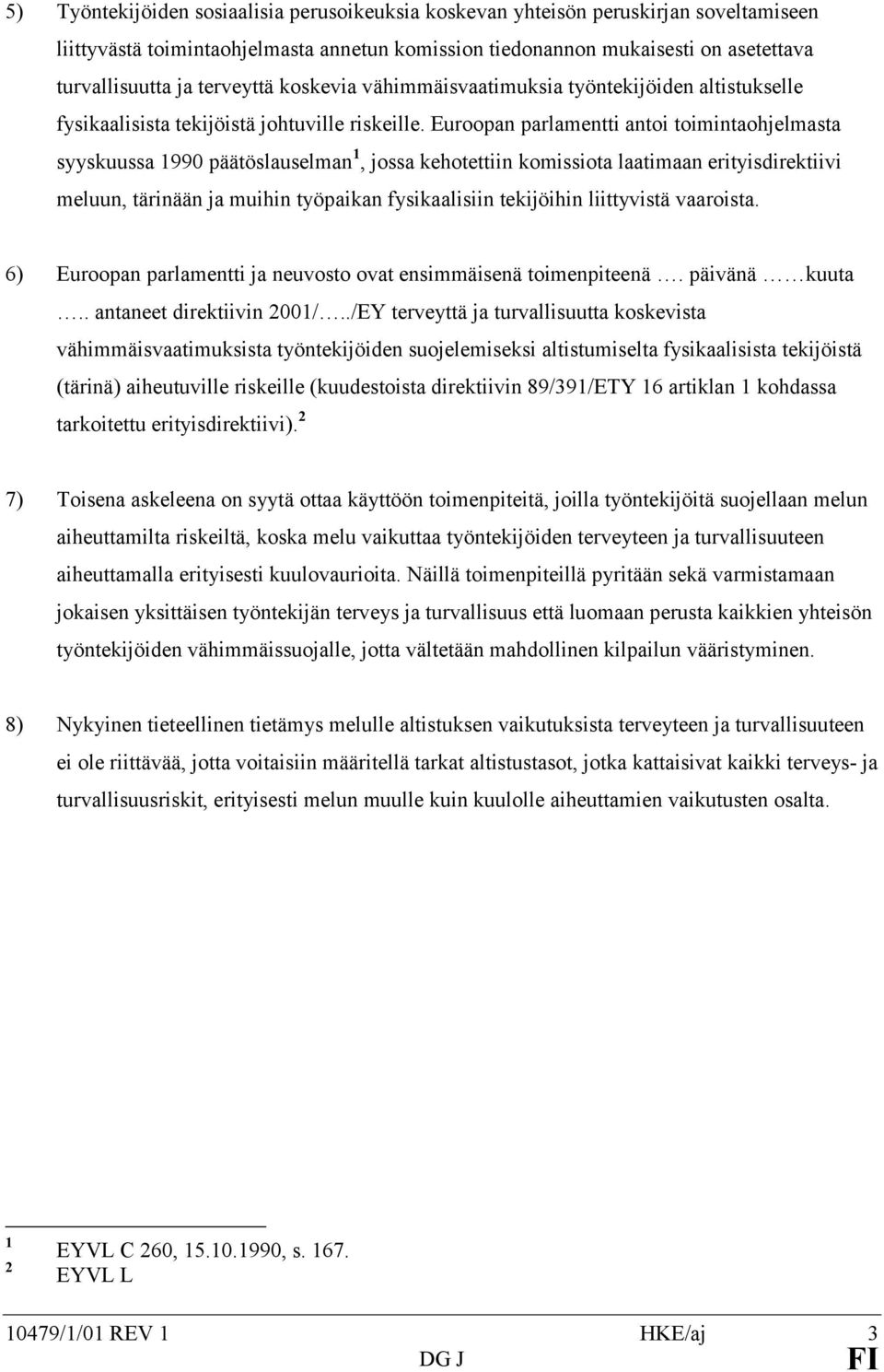 Euroopan parlamentti antoi toimintaohjelmasta syyskuussa 1990 päätöslauselman 1, jossa kehotettiin komissiota laatimaan erityisdirektiivi meluun, tärinään ja muihin työpaikan fysikaalisiin tekijöihin