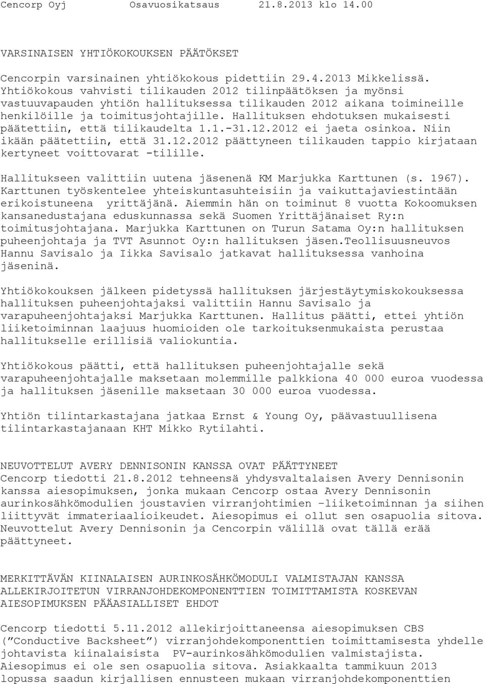 Hallituksen ehdotuksen mukaisesti päätettiin, että tilikaudelta 1.1.-31.12.2012 ei jaeta osinkoa. Niin ikään päätettiin, että 31.12.2012 päättyneen tilikauden tappio kirjataan kertyneet voittovarat -tilille.