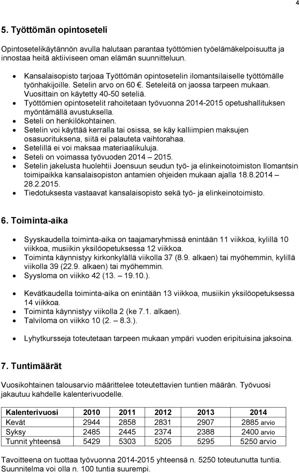 Työttömien opintosetelit rahoitetaan työvuonna 2014-2015 opetushallituksen myöntämällä avustuksella. Seteli on henkilökohtainen.