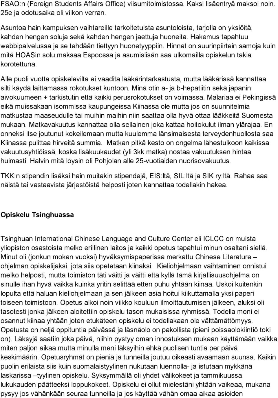 Hakemus tapahtuu webbipalvelussa ja se tehdään tiettyyn huonetyyppiin. Hinnat on suurinpiirtein samoja kuin mitä HOASin solu maksaa Espoossa ja asumislisän saa ulkomailla opiskelun takia korotettuna.