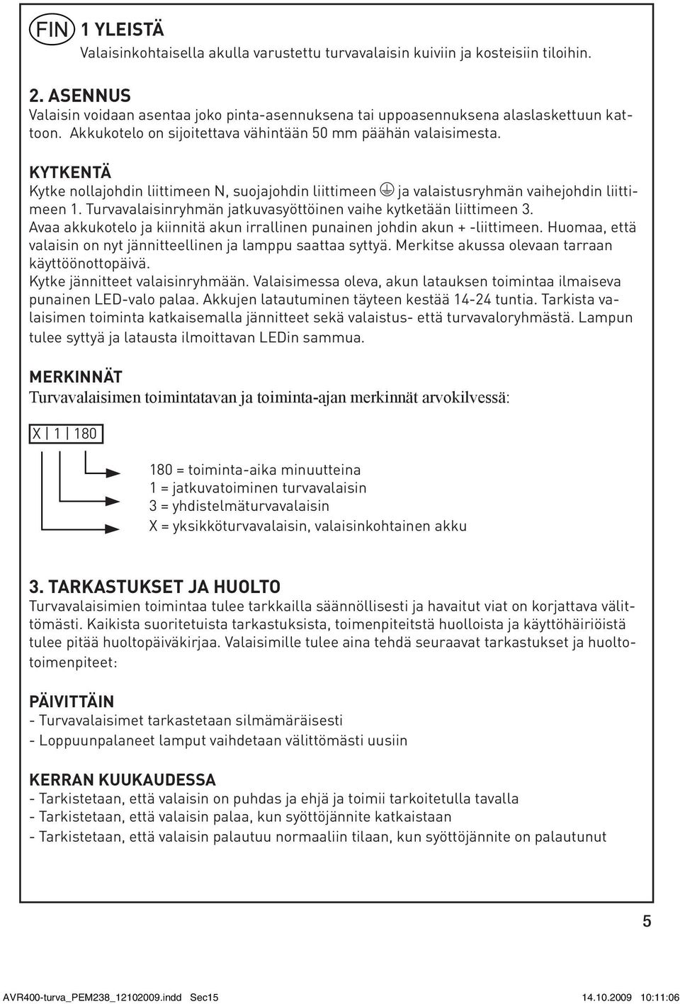 Turvavalaisinryhmän jatkuvasyöttöinen vaihe kytketään liittimeen 3. Avaa akkukotelo ja kiinnitä akun irrallinen punainen johdin akun + -liittimeen.