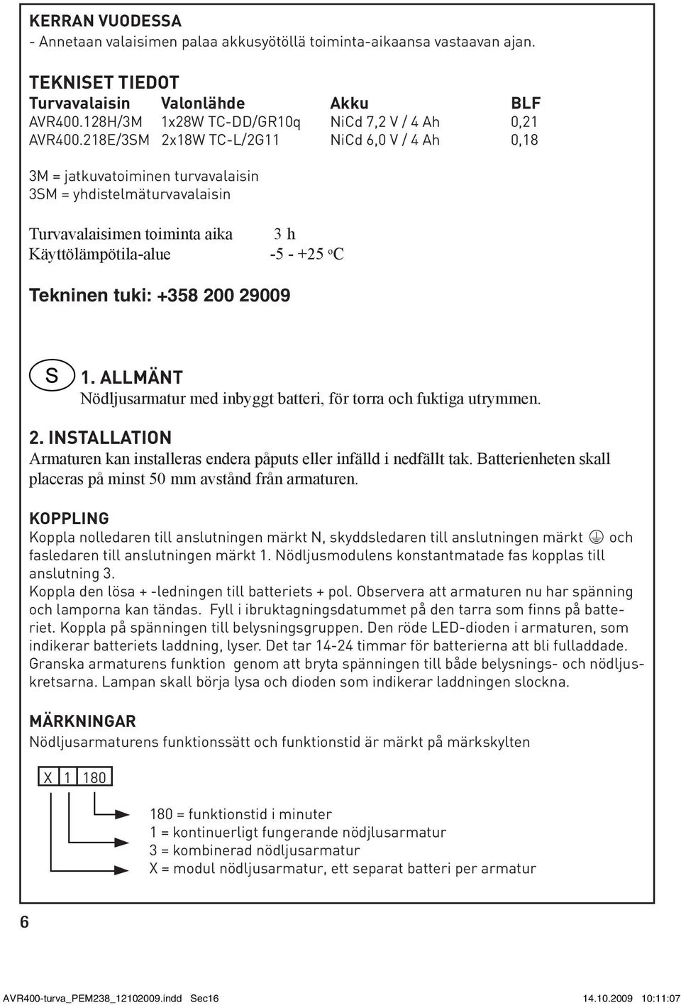 218E/3SM 2x18W TC-L/2G11 NiCd 6,0 V / 4 Ah 0,18 3M = jatkuvatoiminen turvavalaisin 3SM = yhdistelmäturvavalaisin Turvavalaisimen toiminta aika Käyttölämpötila-alue 3 h -5 - +25 o C Tekninen tuki: