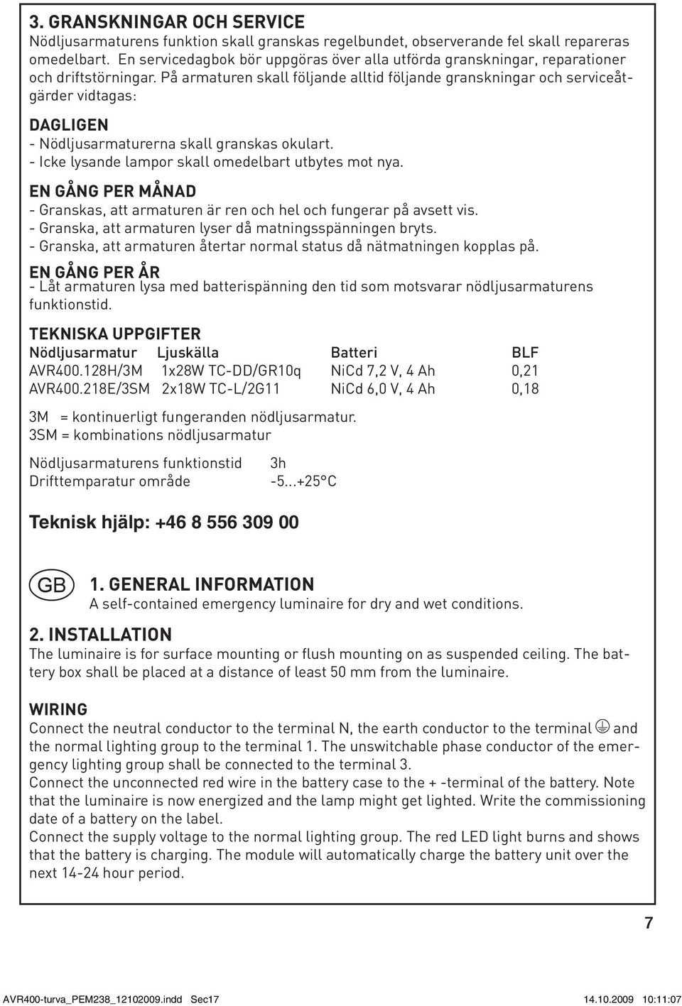 På armaturen skall följande alltid följande granskningar och serviceåtgärder vidtagas: DAGLIGEN - Nödljusarmaturerna skall granskas okulart. - Icke lysande lampor skall omedelbart utbytes mot nya.