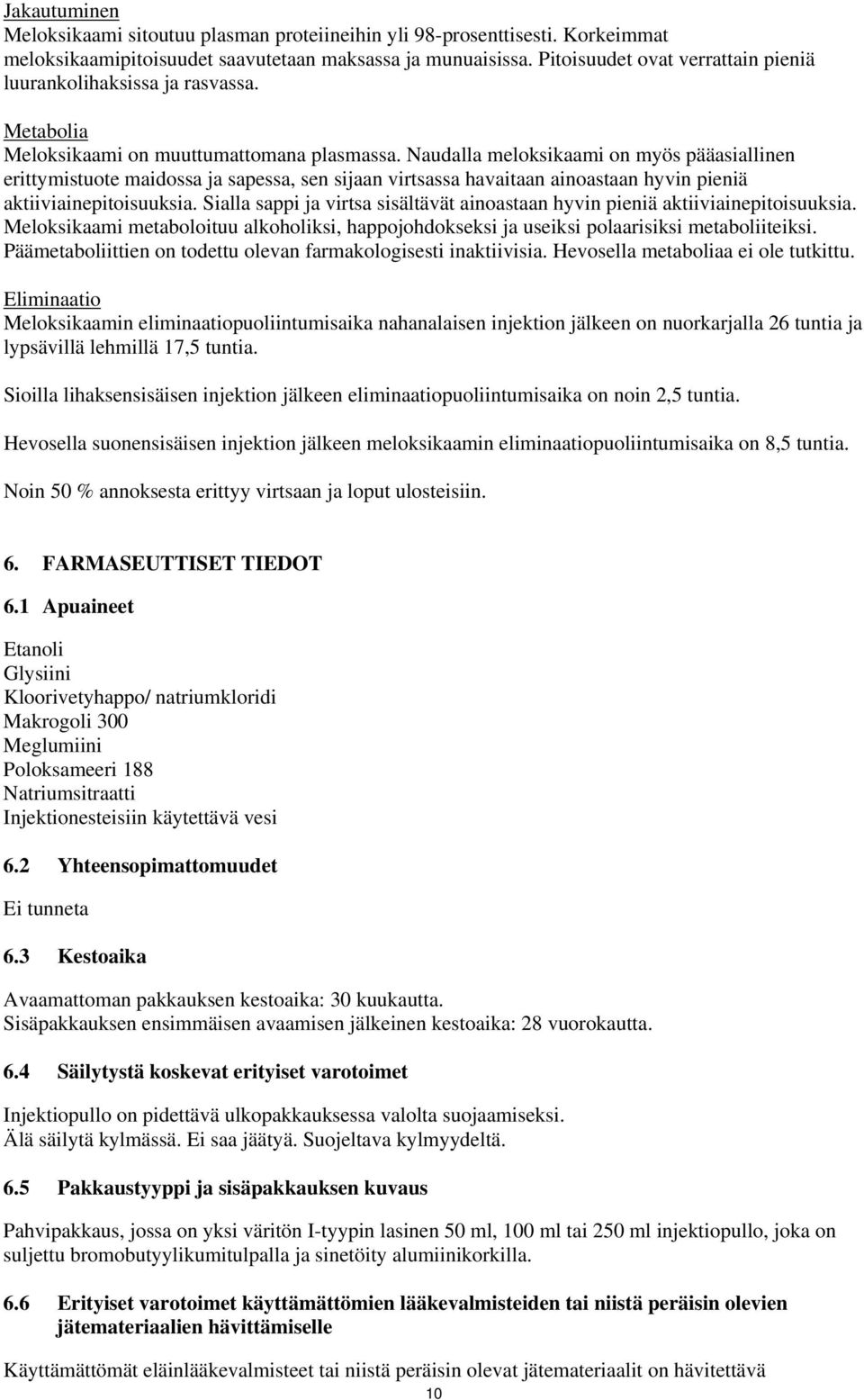 Naudalla meloksikaami on myös pääasiallinen erittymistuote maidossa ja sapessa, sen sijaan virtsassa havaitaan ainoastaan hyvin pieniä aktiiviainepitoisuuksia.