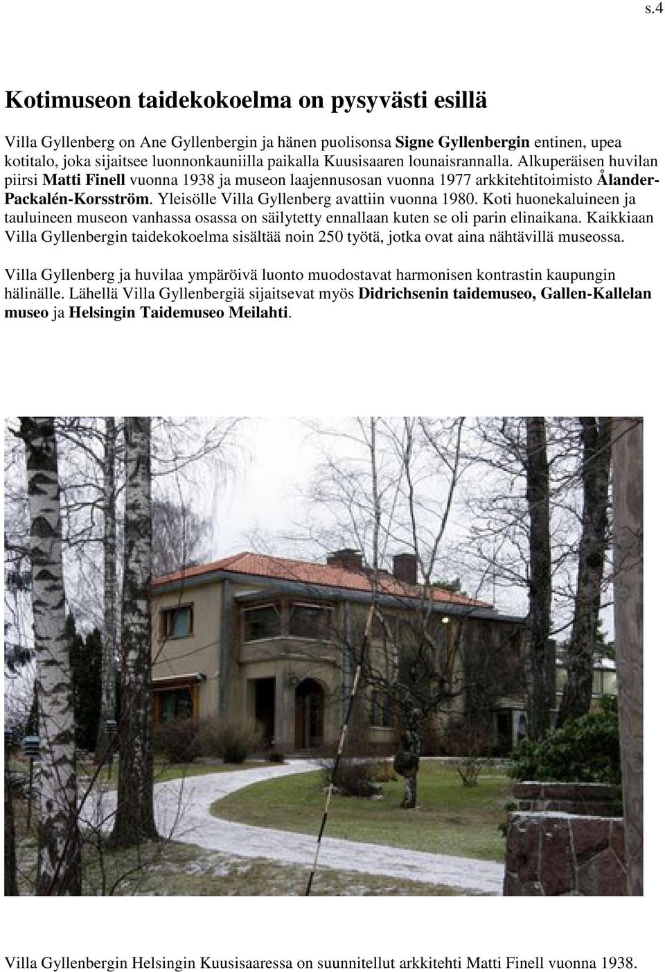 Yleisölle Villa Gyllenberg avattiin vuonna 1980. Koti huonekaluineen ja tauluineen museon vanhassa osassa on säilytetty ennallaan kuten se oli parin elinaikana.