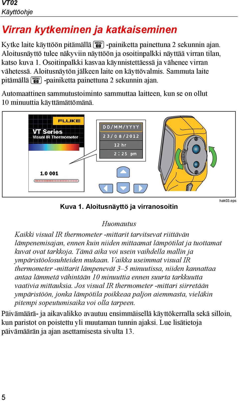 Aloitusnäytön jälkeen laite on käyttövalmis. Sammuta laite pitämällä E -painiketta painettuna 2 sekunnin ajan.