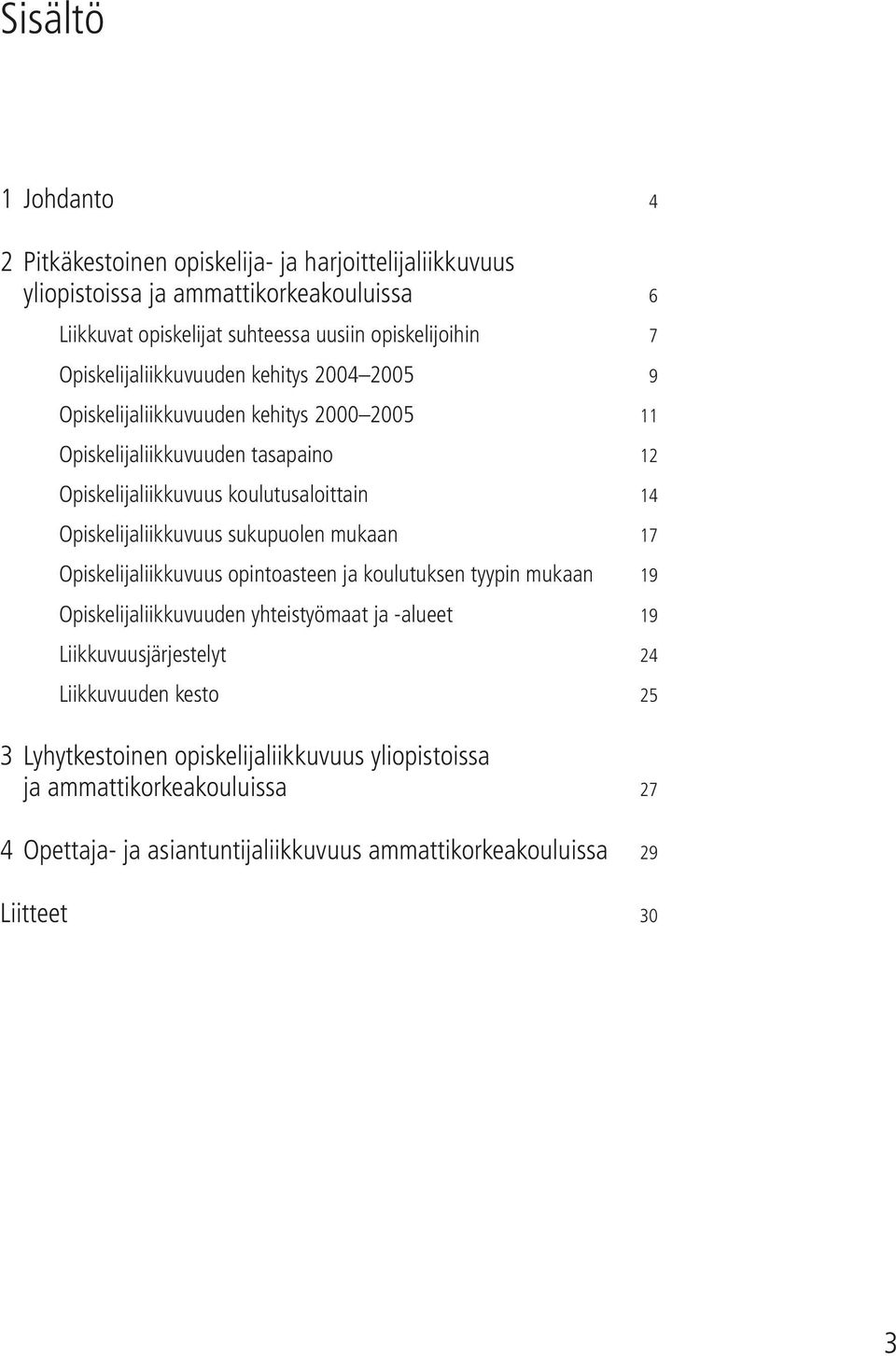 Opiskelijaliikkuvuus sukupuolen mukaan 17 Opiskelijaliikkuvuus opintoasteen ja koulutuksen tyypin mukaan 19 Opiskelijaliikkuvuuden yhteistyömaat ja -alueet 19