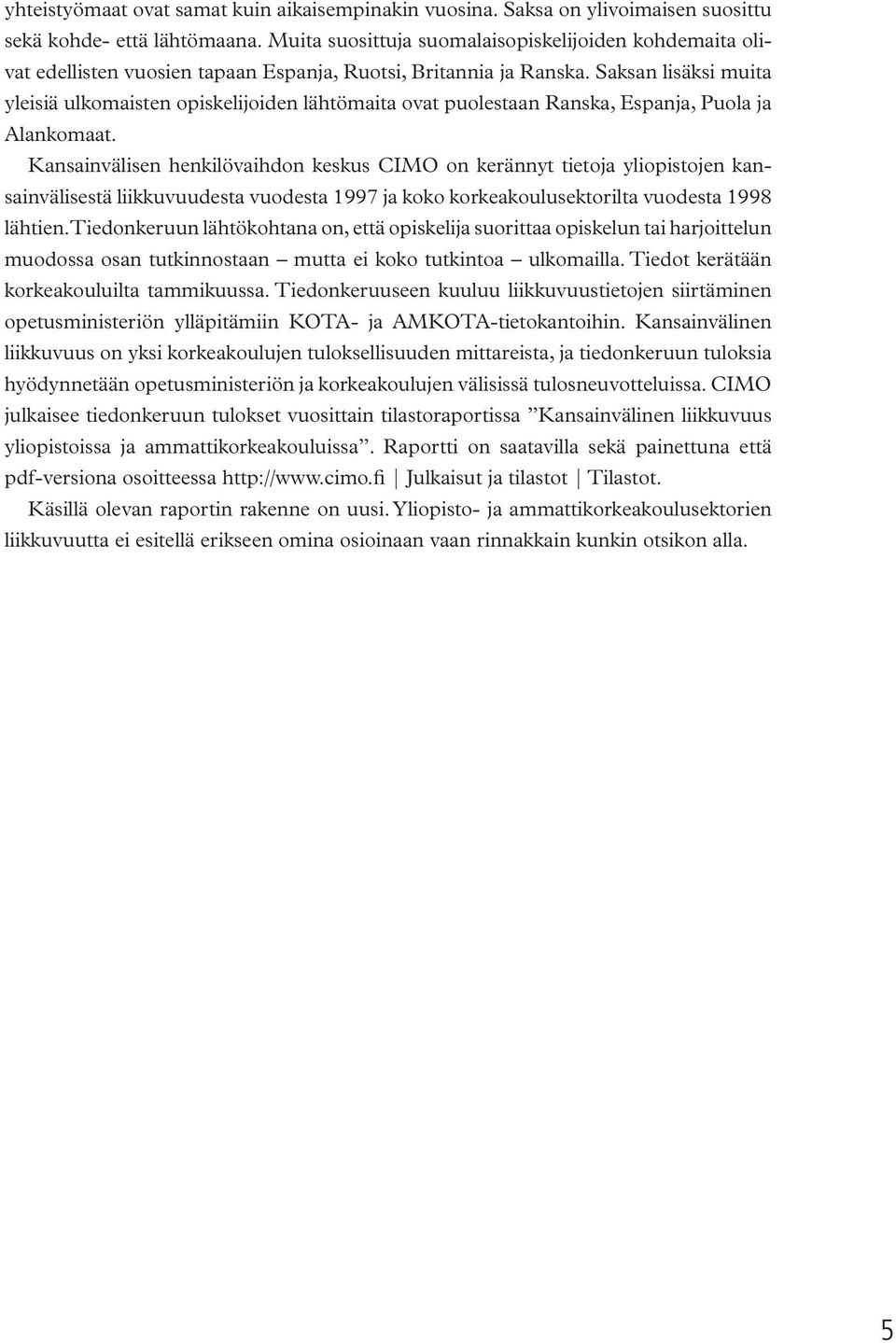 Saksan lisäksi muita yleisiä ulkomaisten opiskelijoiden lähtömaita ovat puolestaan Ranska, Espanja, Puola ja Alankomaat.