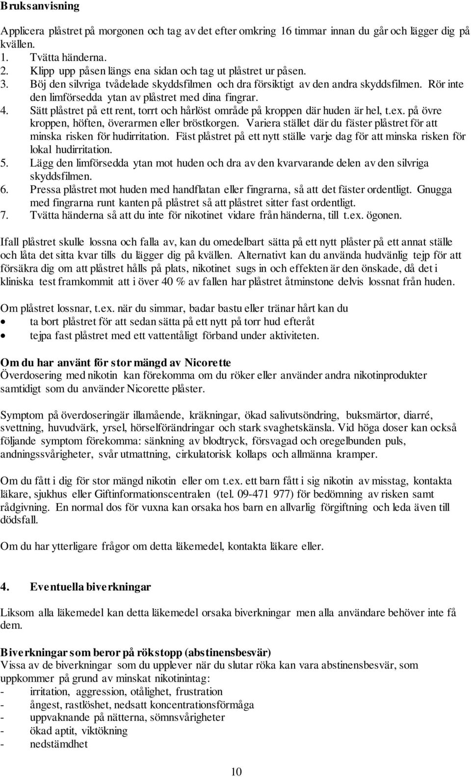 Rör inte den limförsedda ytan av plåstret med dina fingrar. 4. Sätt plåstret på ett rent, torrt och hårlöst område på kroppen där huden är hel, t.ex.