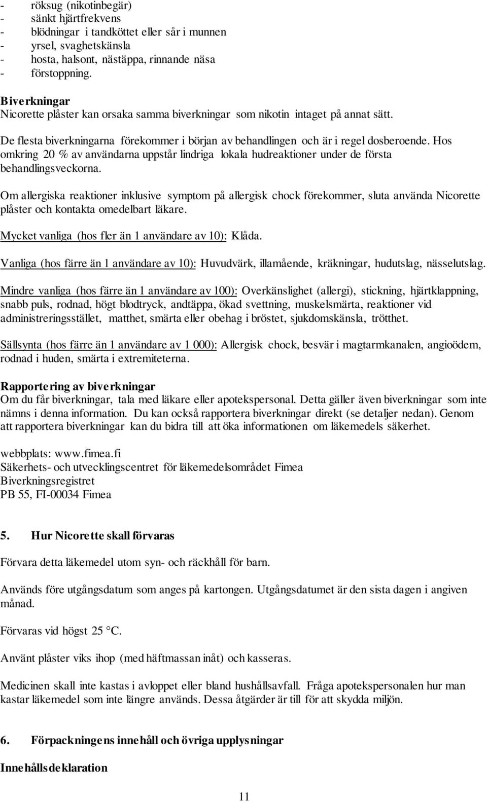 Hos omkring 20 % av användarna uppstår lindriga lokala hudreaktioner under de första behandlingsveckorna.