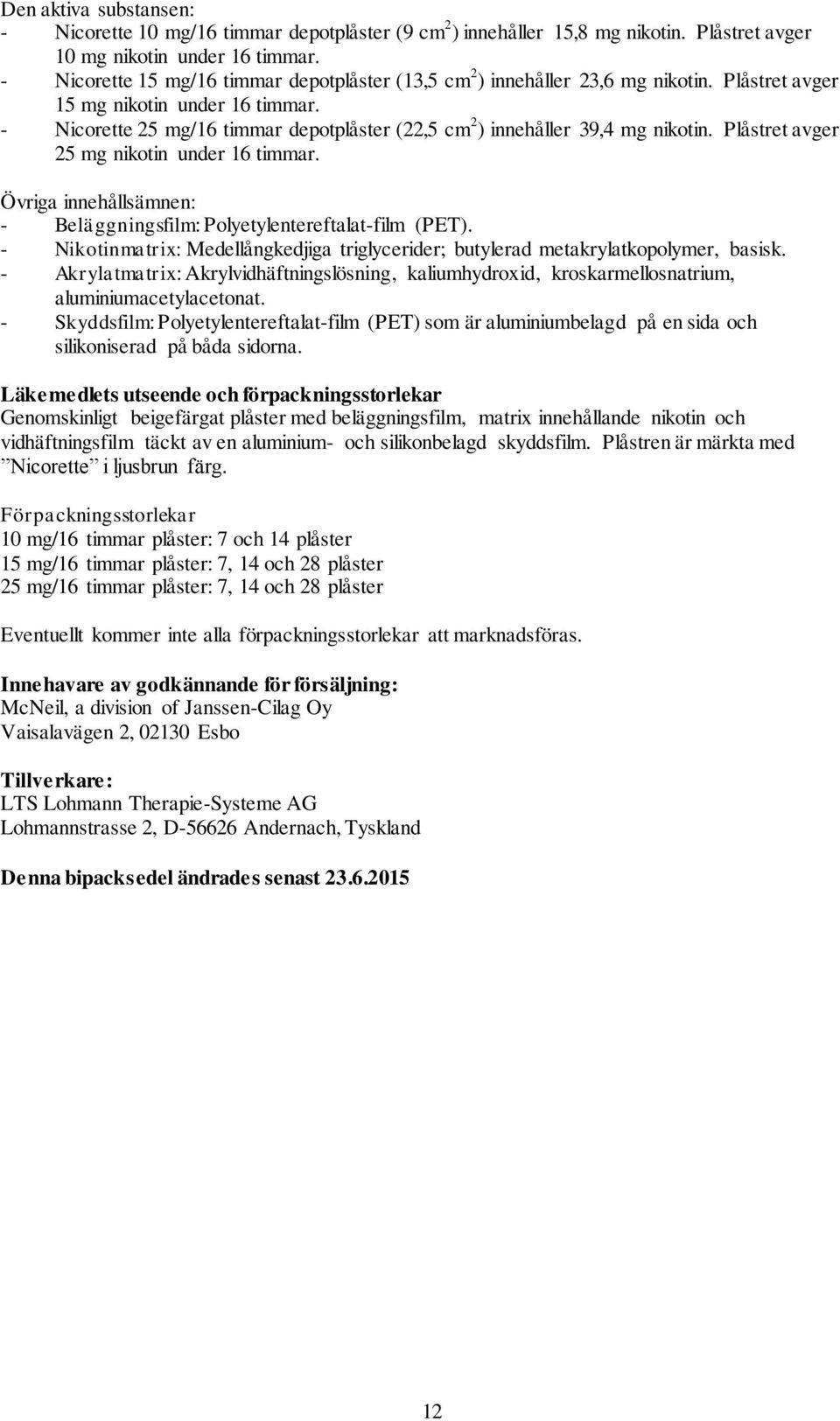 - Nicorette 25 mg/16 timmar depotplåster (22,5 cm 2 ) innehåller 39,4 mg nikotin. Plåstret avger 25 mg nikotin under 16 timmar.