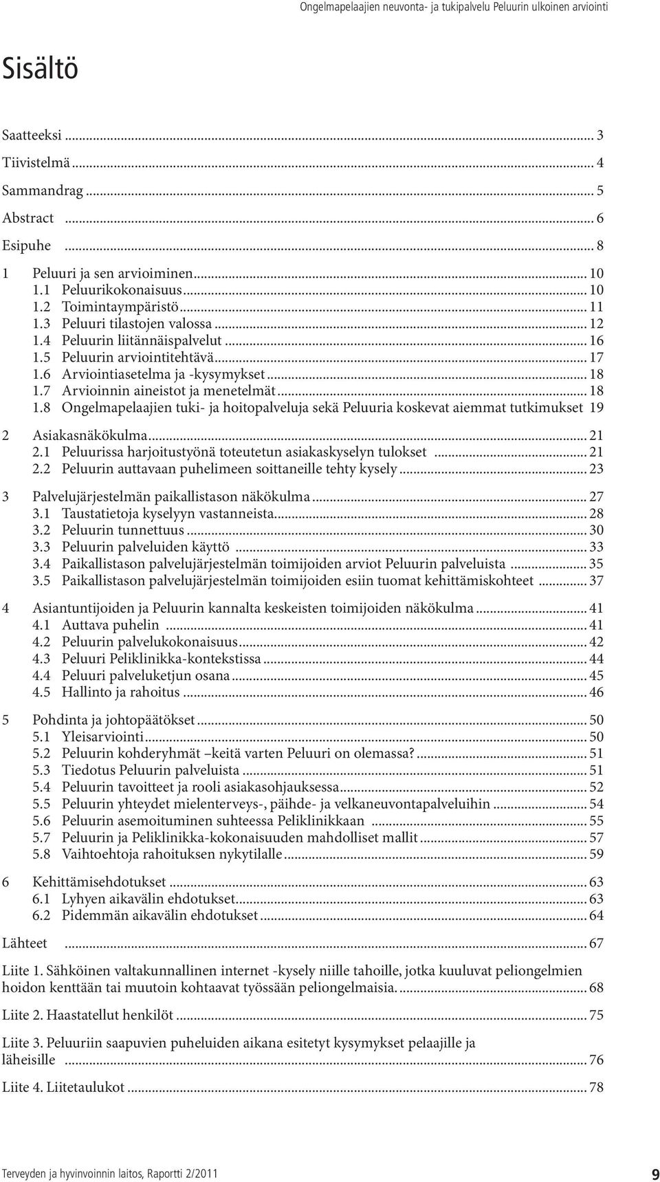 7 Arvioinnin aineistot ja menetelmät... 18 1.8 Ongelmapelaajien tuki- ja hoitopalveluja sekä Peluuria koskevat aiemmat tutkimukset 19 2 Asiakasnäkökulma... 21 2.