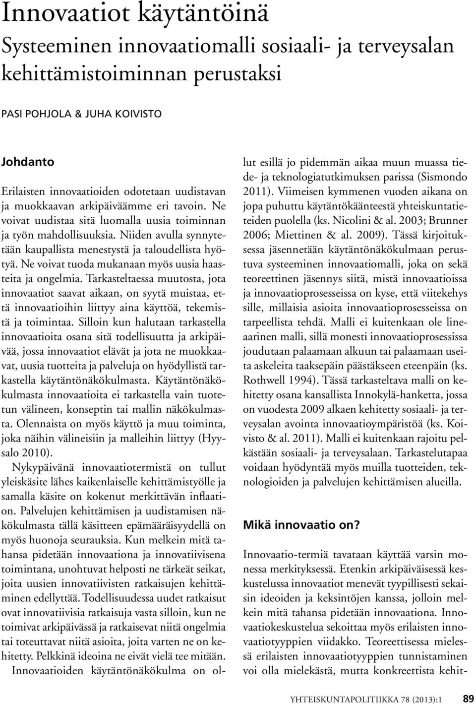 Ne voivat tuoda mukanaan myös uusia haasteita ja ongelmia. Tarkasteltaessa muutosta, jota innovaatiot saavat aikaan, on syytä muistaa, että innovaatioihin liittyy aina käyttöä, tekemistä ja toimintaa.