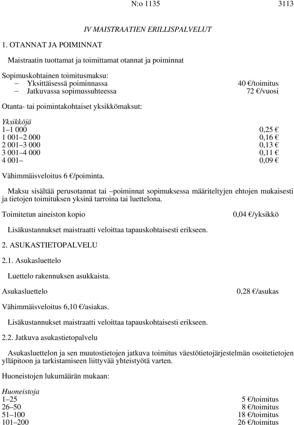 sopimussuhteessa 72 /vuosi Otanta- tai poimintakohtaiset yksikkömaksut: Yksikköjä 1 1 000 0,25 1 001 2 000 2 001 3 000 0,16 0,13 3 001 4 000 0,11 4 001 0,09 Vähimmäisveloitus 6 /poiminta.