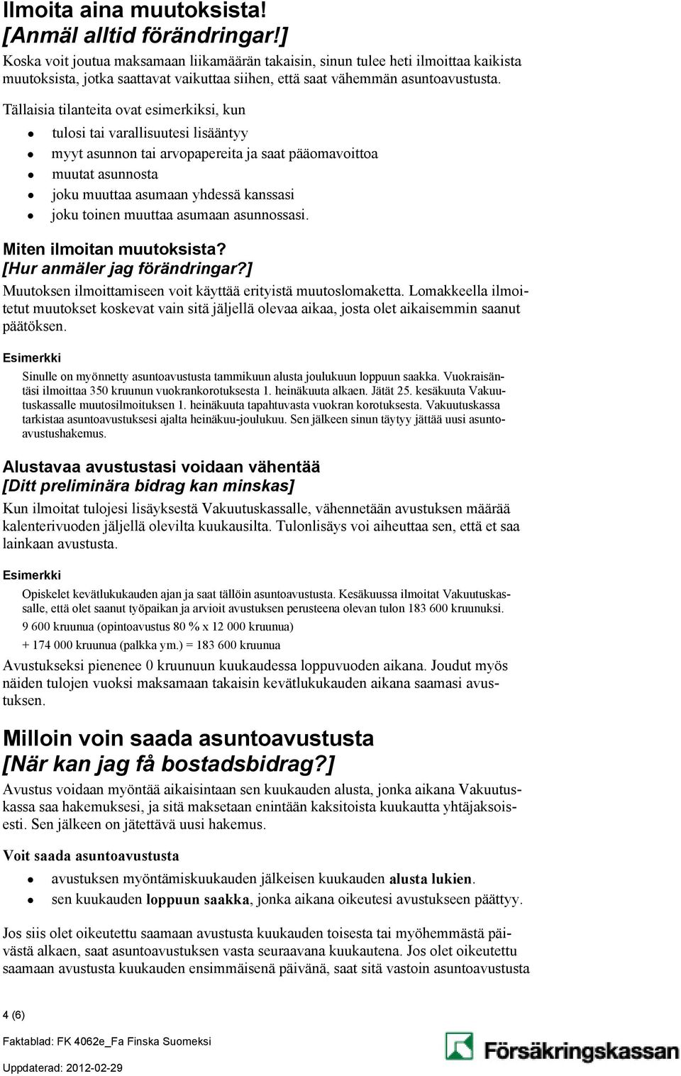 Tällaisia tilanteita ovat esimerkiksi, kun tulosi tai varallisuutesi lisääntyy myyt asunnon tai arvopapereita ja saat pääomavoittoa muutat asunnosta joku muuttaa asumaan yhdessä kanssasi joku toinen