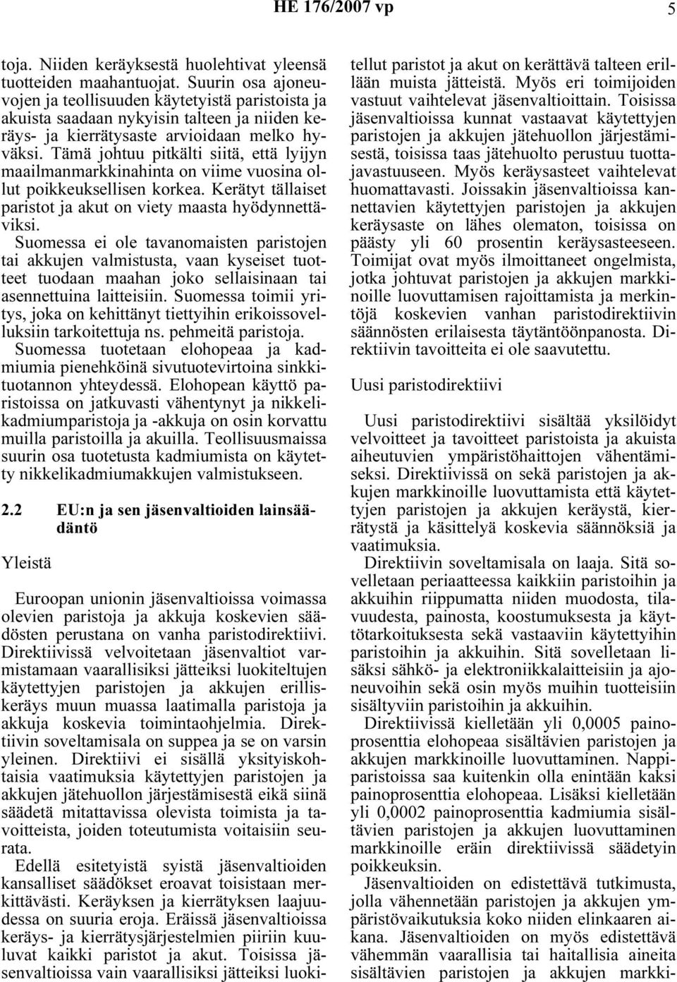 Tämä johtuu pitkälti siitä, että lyijyn maailmanmarkkinahinta on viime vuosina ollut poikkeuksellisen korkea. Kerätyt tällaiset paristot ja akut on viety maasta hyödynnettäviksi.