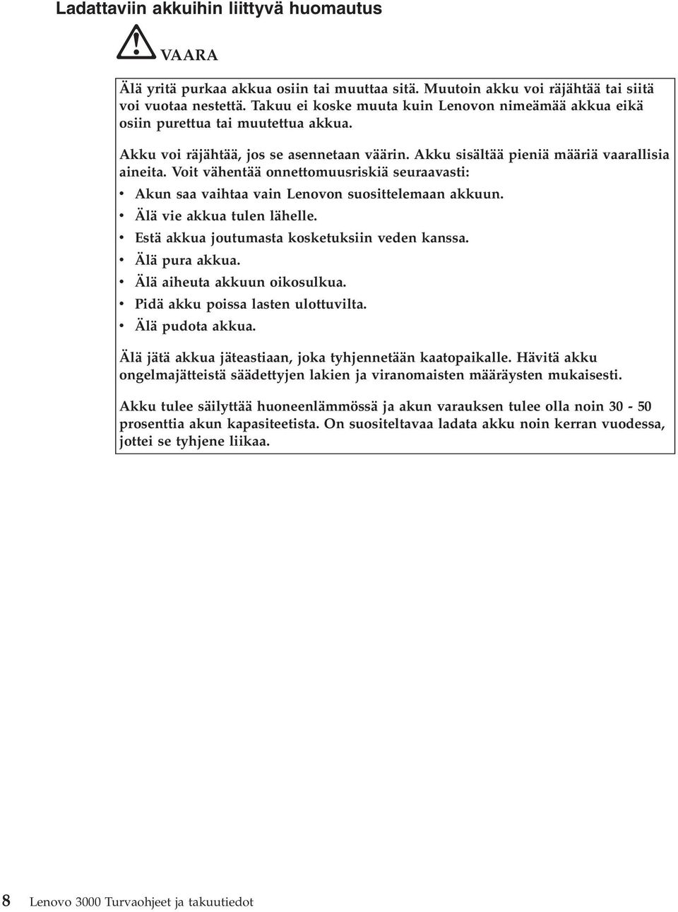 Voit vähentää onnettomuusriskiä seuraavasti: v Akun saa vaihtaa vain Lenovon suosittelemaan akkuun. v Älä vie akkua tulen lähelle. v Estä akkua joutumasta kosketuksiin veden kanssa. v Älä pura akkua.