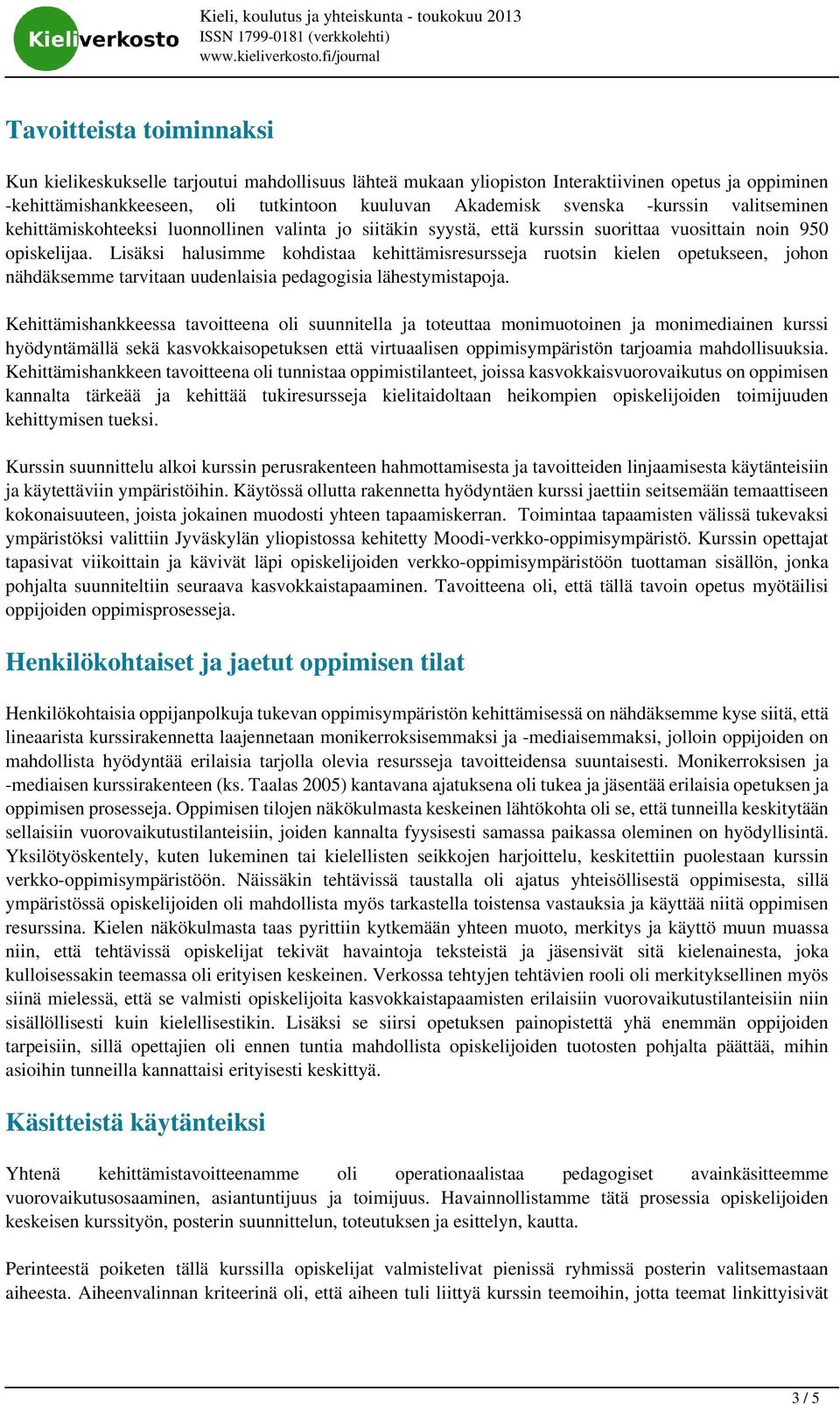 opiskelijaa. Lisäksi halusimme kohdistaa kehittämisresursseja ruotsin kielen opetukseen, johon nähdäksemme tarvitaan uudenlaisia pedagogisia lähestymistapoja.