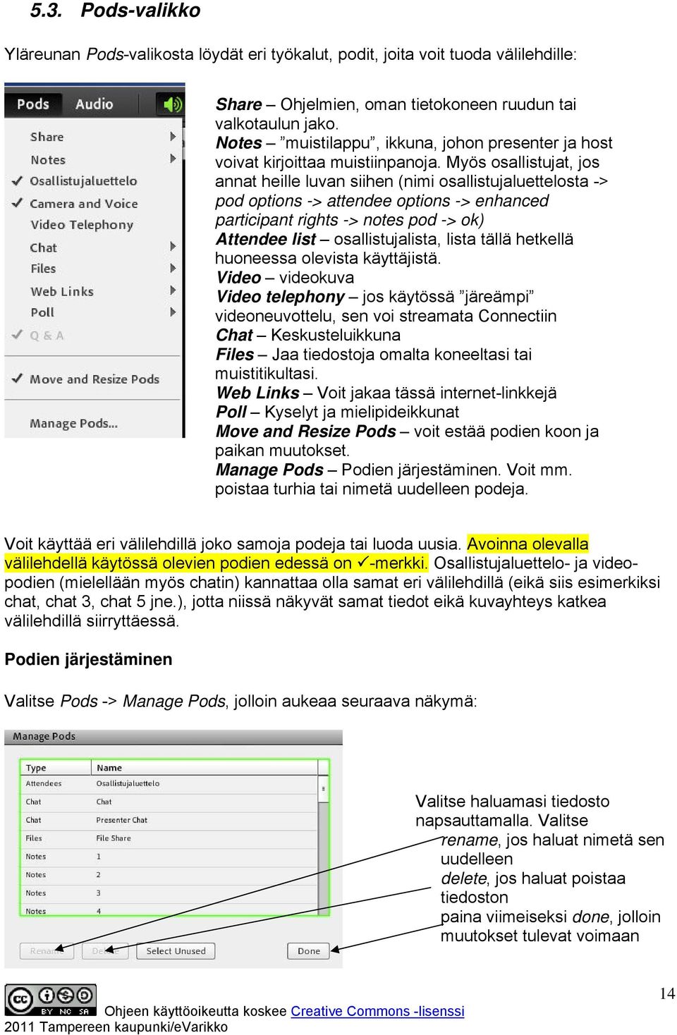 Myös osallistujat, jos annat heille luvan siihen (nimi osallistujaluettelosta -> pod options -> attendee options -> enhanced participant rights -> notes pod -> ok) Attendee list osallistujalista,