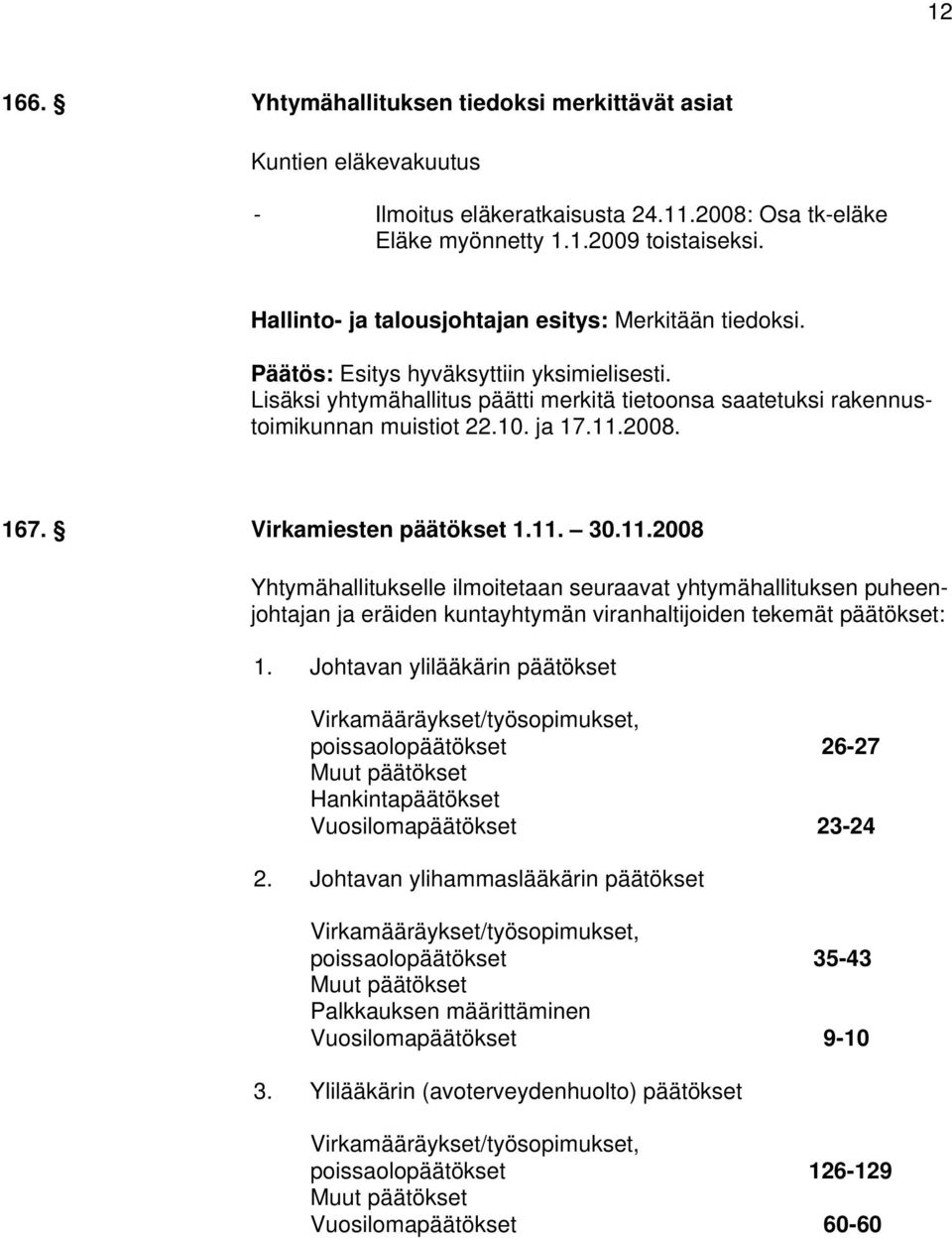 ja 17.11.2008. 167. Virkamiesten päätökset 1.11. 30.11.2008 Yhtymähallitukselle ilmoitetaan seuraavat yhtymähallituksen puheenjohtajan ja eräiden kuntayhtymän viranhaltijoiden tekemät päätökset: 1.