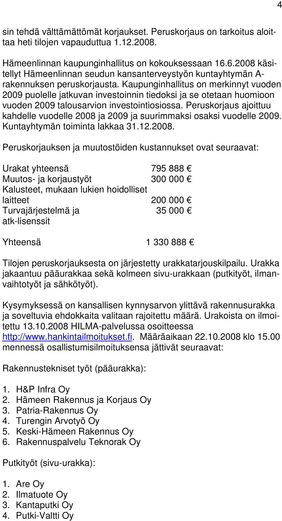 Kaupunginhallitus on merkinnyt vuoden 2009 puolelle jatkuvan investoinnin tiedoksi ja se otetaan huomioon vuoden 2009 talousarvion investointiosiossa.