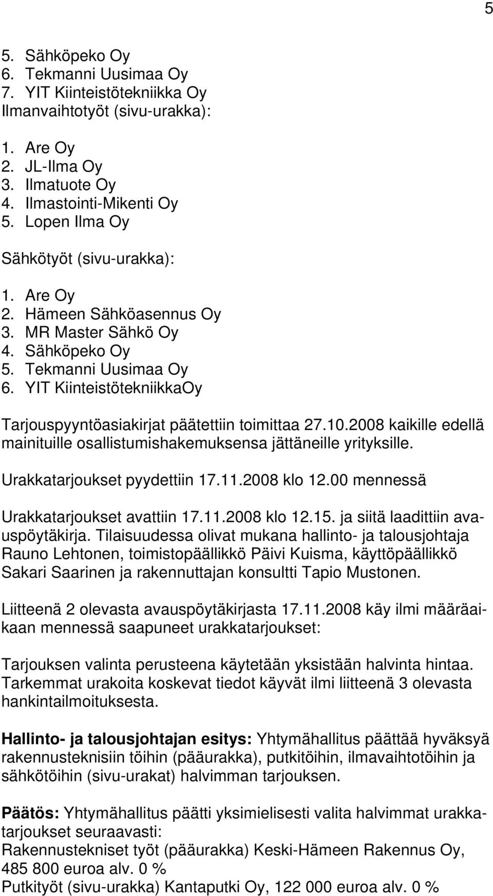 YIT KiinteistötekniikkaOy Tarjouspyyntöasiakirjat päätettiin toimittaa 27.10.2008 kaikille edellä mainituille osallistumishakemuksensa jättäneille yrityksille. Urakkatarjoukset pyydettiin 17.11.