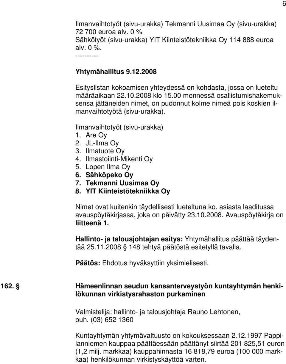 00 mennessä osallistumishakemuksensa jättäneiden nimet, on pudonnut kolme nimeä pois koskien ilmanvaihtotyötä (sivu-urakka). Ilmanvaihtotyöt (sivu-urakka) 1. Are Oy 2. JL-Ilma Oy 3. Ilmatuote Oy 4.