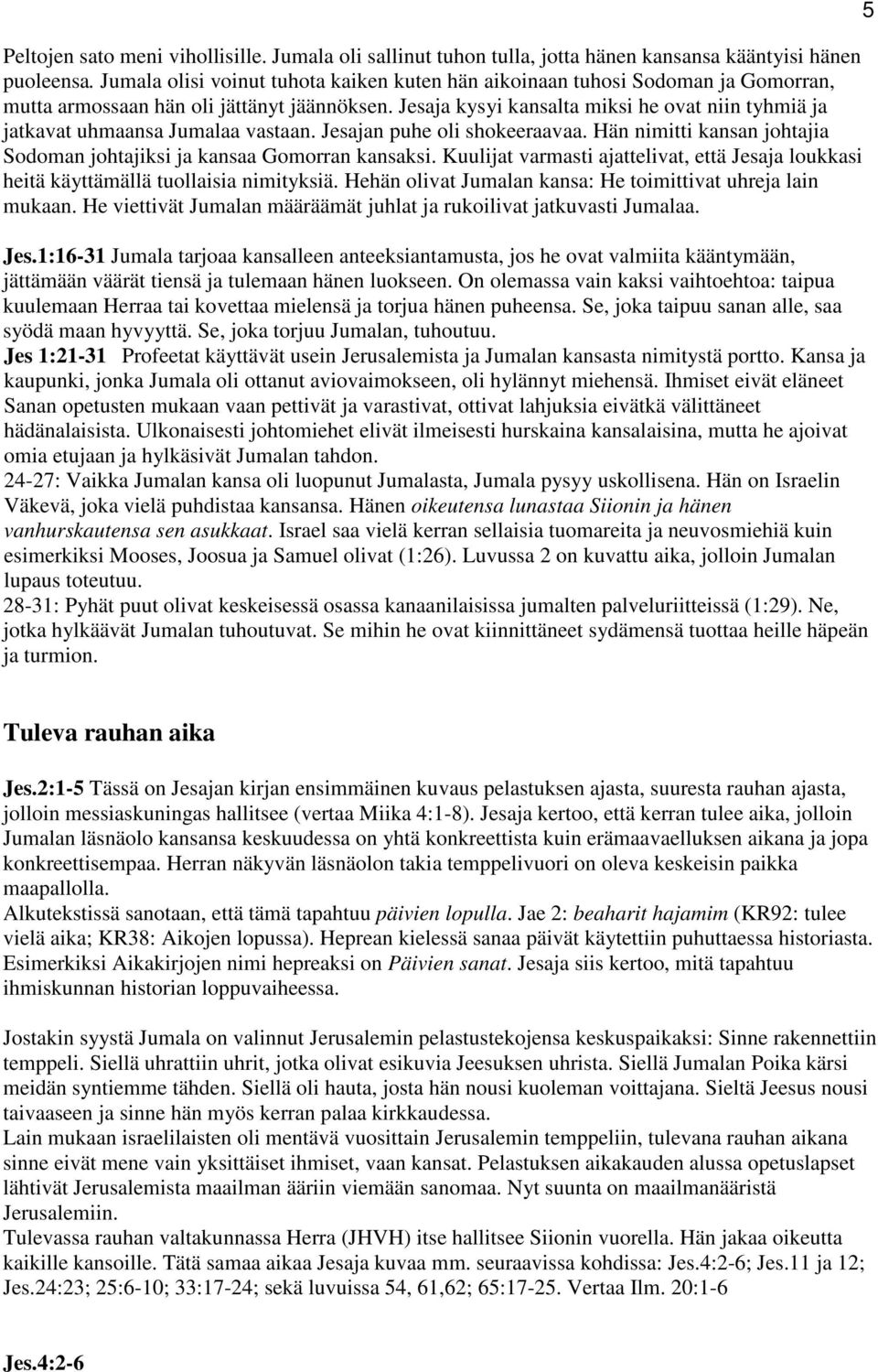 Jesaja kysyi kansalta miksi he ovat niin tyhmiä ja jatkavat uhmaansa Jumalaa vastaan. Jesajan puhe oli shokeeraavaa. Hän nimitti kansan johtajia Sodoman johtajiksi ja kansaa Gomorran kansaksi.