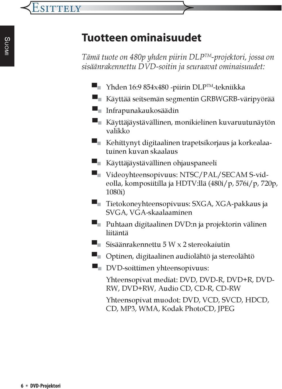 Käyttäjäystävällinen ohjauspaneeli Videoyhteensopivuus: NTSC/PAL/SECAM S-videolla, komposiitilla ja HDTV:llä (480i/p, 576i/p, 720p, 1080i) Tietokoneyhteensopivuus: SXGA, XGA-pakkaus ja SVGA,