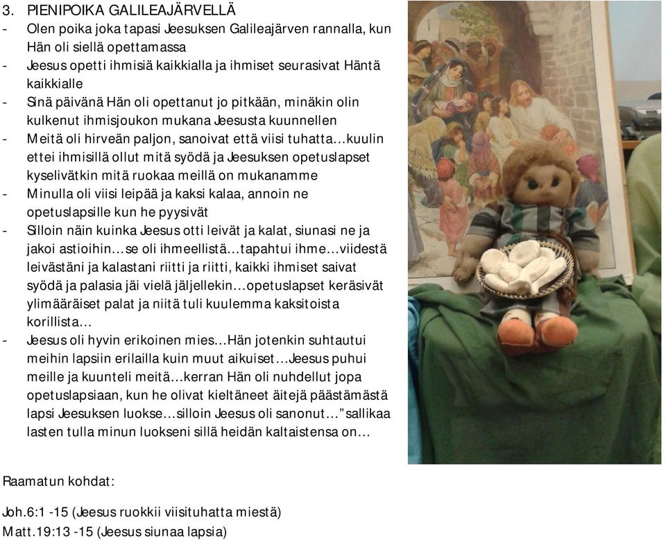 ja Jeesuksen opetuslapset kyselivätkin mitä ruokaa meillä on mukanamme - Minulla oli viisi leipää ja kaksi kalaa, annoin ne opetuslapsille kun he pyysivät - Silloin näin kuinka Jeesus otti leivät ja