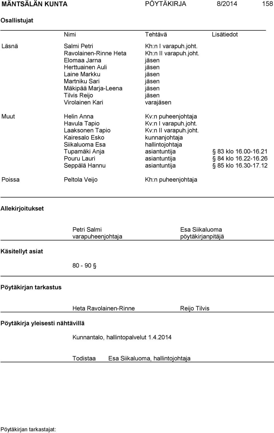 Elomaa Jarna jäsen Herttuainen Auli jäsen Laine Markku jäsen Martniku Sari jäsen Mäkipää Marja-Leena jäsen Tilvis Reijo jäsen Virolainen Kari varajäsen Muut Helin Anna Kv:n puheenjohtaja Havula Tapio