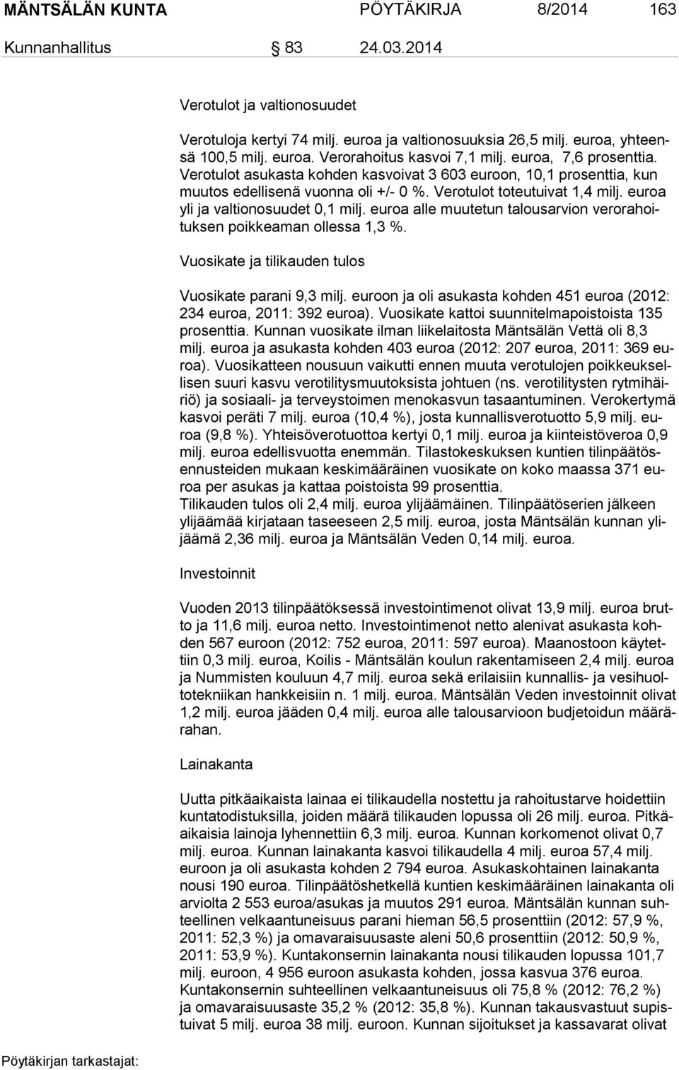 euroa yli ja valtionosuudet 0,1 milj. euroa alle muutetun ta lous ar vion ve ro ra hoituk sen poikkeaman ollessa 1,3 %. Vuosikate ja tilikauden tulos Vuosikate parani 9,3 milj.