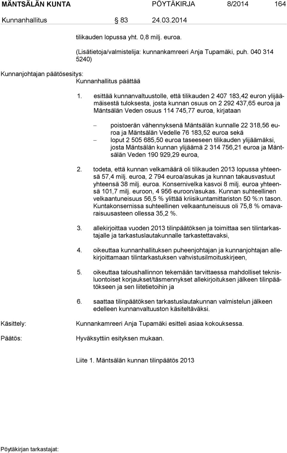 esittää kunnanvaltuustolle, että tilikauden 2 407 183,42 euron yli jäämäi ses tä tuloksesta, josta kunnan osuus on 2 292 437,65 euroa ja Mänt sä län Veden osuus 114 745,77 euroa, kirjataan poistoerän