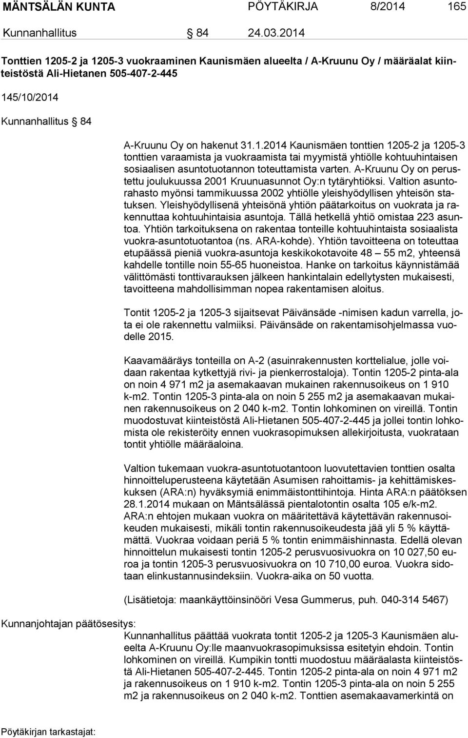 A-Kruunu Oy on pe rustet tu joulukuussa 2001 Kruunuasunnot Oy:n tytäryhtiöksi. Valtion asun tora has to myönsi tammikuussa 2002 yhtiölle yleishyödyllisen yhteisön statuk sen.