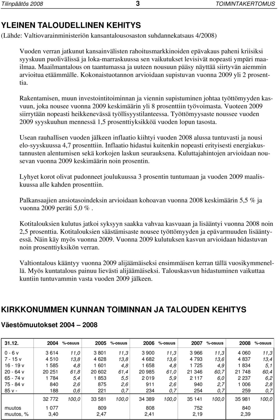 Maailmantalous on taantumassa ja uuteen nousuun pääsy näyttää siirtyvän aiemmin arvioitua etäämmälle. Kokonaistuotannon arvioidaan supistuvan vuonna 2009 yli 2 prosenttia.