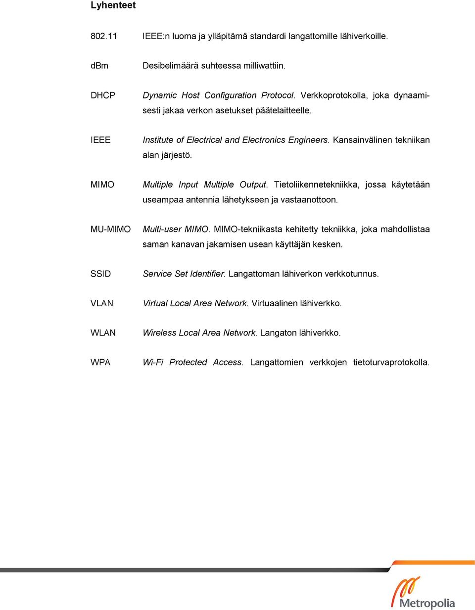 MIMO Multiple Input Multiple Output. Tietoliikennetekniikka, jossa käytetään useampaa antennia lähetykseen ja vastaanottoon. MU-MIMO Multi-user MIMO.