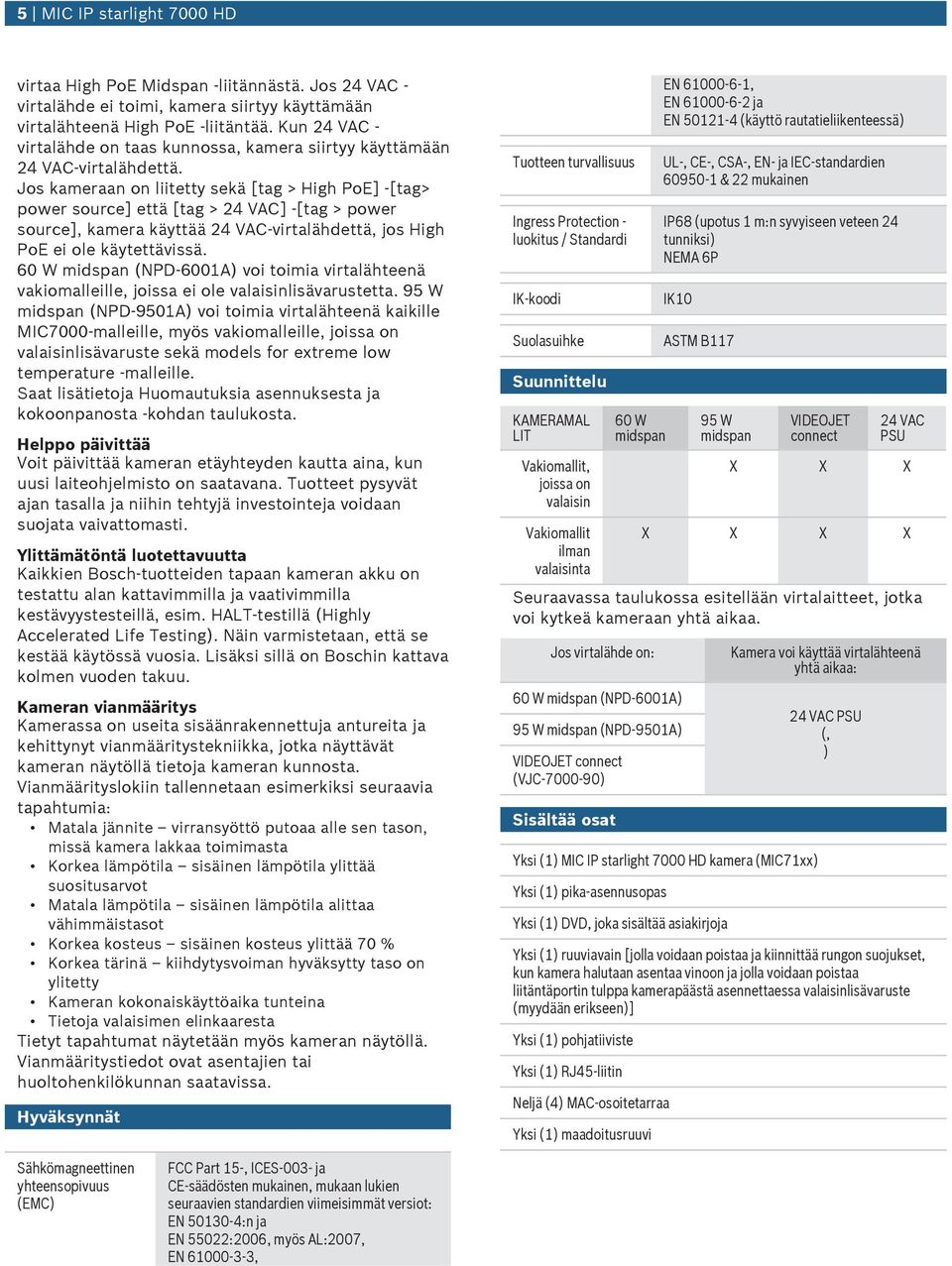 Jos kameraan on liitetty sekä [tag > High PoE] -[tag> power source] että [tag > 24 VAC] -[tag > power source], kamera käyttää 24 VAC-virtalähdettä, jos High PoE ei ole käytettävissä.