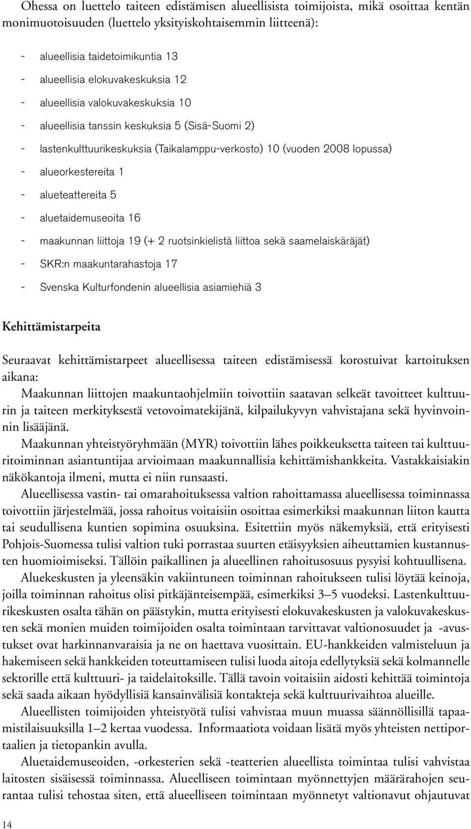 alueorkestereita 1 alueteattereita 5 aluetaidemuseoita 16 maakunnan liittoja 19 (+ 2 ruotsinkielistä liittoa sekä saamelaiskäräjät) SKR:n maakuntarahastoja 17 Svenska Kulturfondenin alueellisia