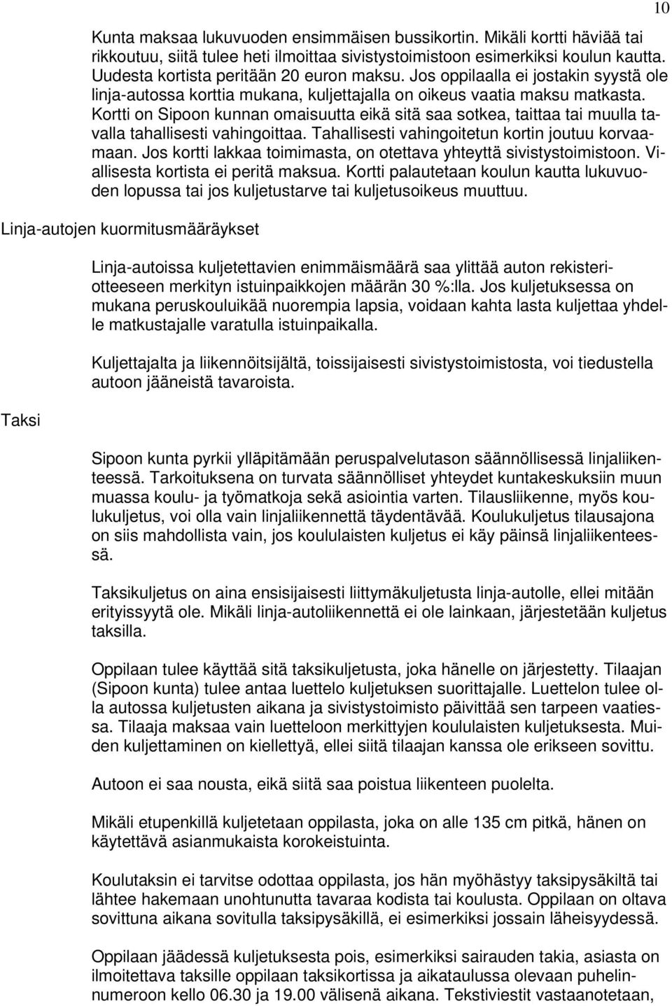 Kortti on Sipoon kunnan omaisuutta eikä sitä saa sotkea, taittaa tai muulla tavalla tahallisesti vahingoittaa. Tahallisesti vahingoitetun kortin joutuu korvaamaan.