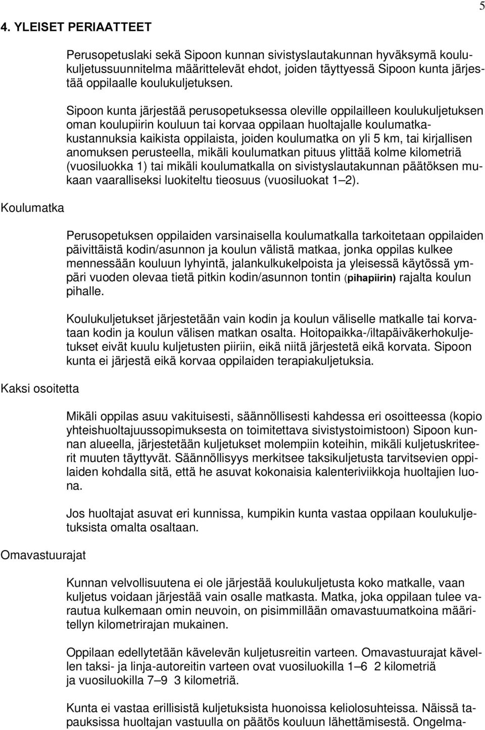 on yli 5 km, tai kirjallisen anomuksen perusteella, mikäli koulumatkan pituus ylittää kolme kilometriä (vuosiluokka 1) tai mikäli koulumatkalla on sivistyslautakunnan päätöksen mukaan vaaralliseksi