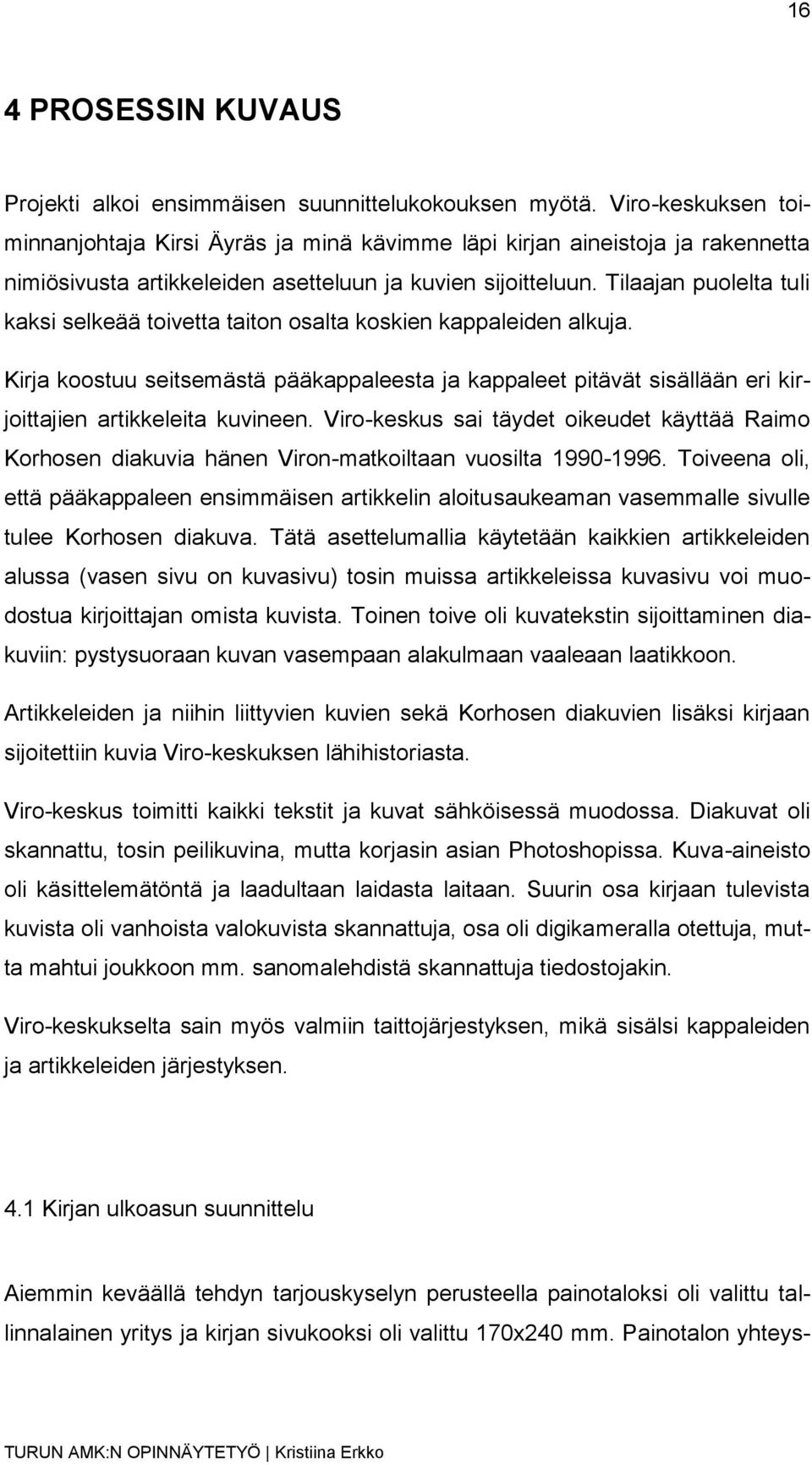 Tilaajan puolelta tuli kaksi selkeää toivetta taiton osalta koskien kappaleiden alkuja. Kirja koostuu seitsemästä pääkappaleesta ja kappaleet pitävät sisällään eri kirjoittajien artikkeleita kuvineen.
