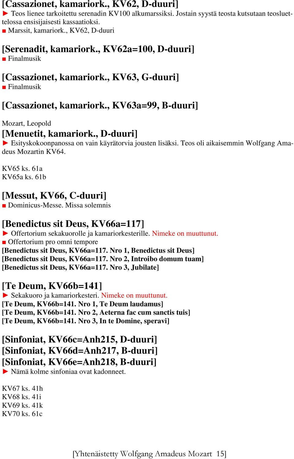 , KV63a=99, B-duuri] Mozart, Leopold [Menuetit, kamariork., D-duuri] Esityskokoonpanossa on vain käyrätorvia jousten lisäksi. Teos oli aikaisemmin Wolfgang Amadeus Mozartin KV64. KV65 ks.