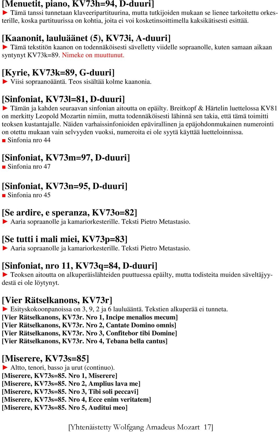 Nimeke on muuttunut. [Kyrie, KV73k=89, G-duuri] Viisi sopraanoääntä. Teos sisältää kolme kaanonia. [Sinfoniat, KV73l=81, D-duuri] Tämän ja kahden seuraavan sinfonian aitoutta on epäilty.