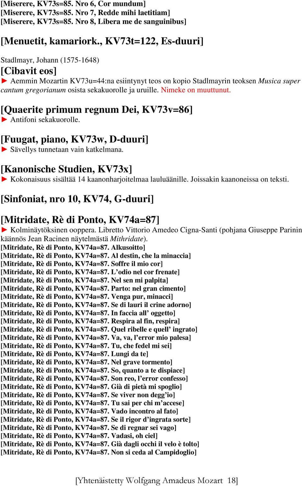 uruille. Nimeke on muuttunut. [Quaerite primum regnum Dei, KV73v=86] Antifoni sekakuorolle. [Fuugat, piano, KV73w, D-duuri] Sävellys tunnetaan vain katkelmana.