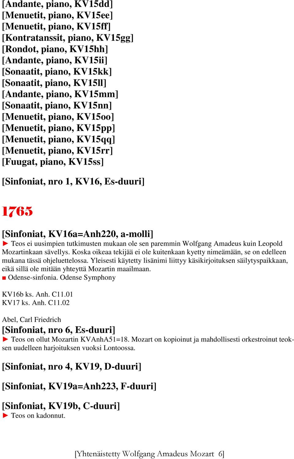 [Sinfoniat, nro 1, KV16, Es-duuri] 1765 [Sinfoniat, KV16a=Anh220, a-molli] Teos ei uusimpien tutkimusten mukaan ole sen paremmin Wolfgang Amadeus kuin Leopold Mozartinkaan sävellys.