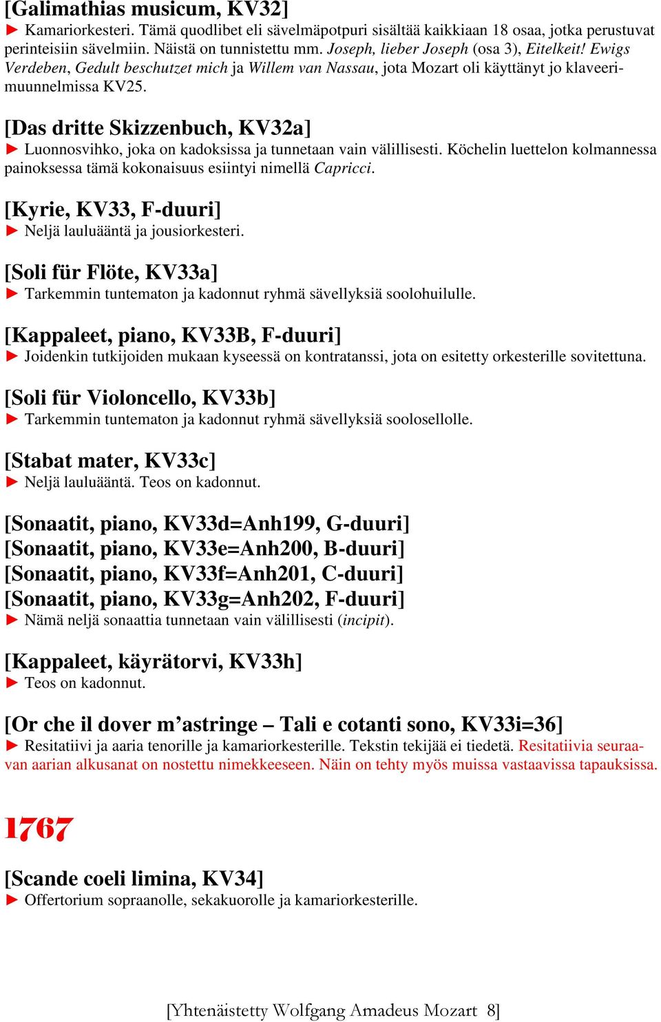 [Das dritte Skizzenbuch, KV32a] Luonnosvihko, joka on kadoksissa ja tunnetaan vain välillisesti. Köchelin luettelon kolmannessa painoksessa tämä kokonaisuus esiintyi nimellä Capricci.