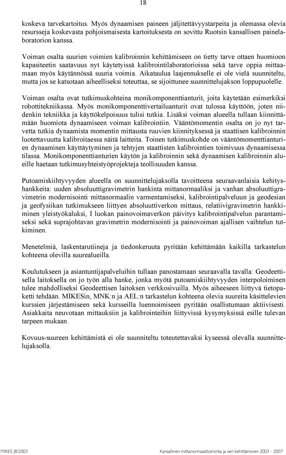 Voiman osalta suurien voimien kalibroinnin kehittämiseen on tietty tarve ottaen huomioon kapasiteetin saatavuus nyt käytetyissä kalibrointilaboratorioissa sekä tarve oppia mittaamaan myös käytännössä