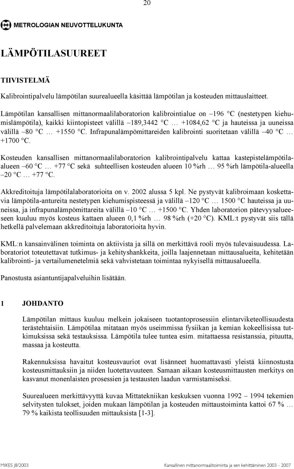 +1550 C. Infrapunalämpömittareiden kalibrointi suoritetaan välillä 40 C +1700 C.